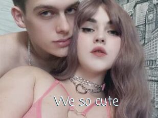 We_so_cute